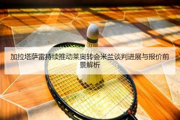 加拉塔萨雷持续推动莱奥转会米兰谈判进展与报价前景解析 | 3377SPORTS