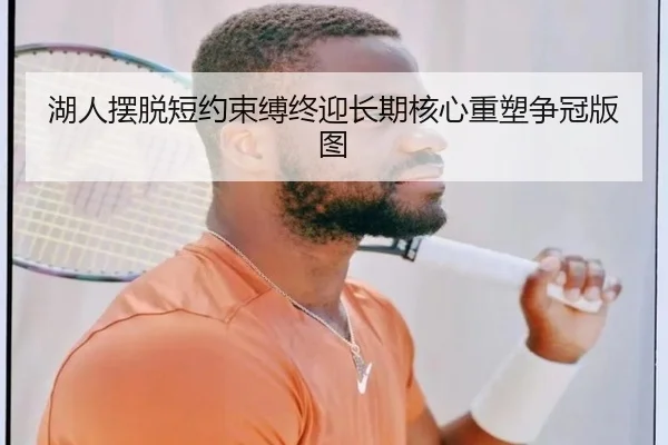 湖人摆脱短约束缚终迎长期核心重塑争冠版图 | 3377SPORTS