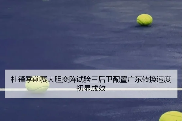 杜锋季前赛大胆变阵试验三后卫配置广东转换速度初显成效 | 3377SPORTS