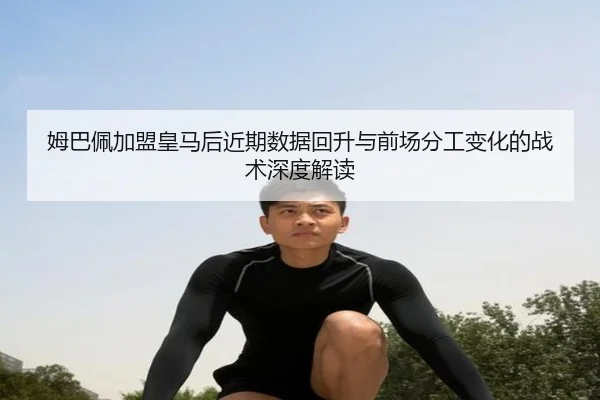 姆巴佩加盟皇马后近期数据回升与前场分工变化的战术深度解读 | 3377SPORTS